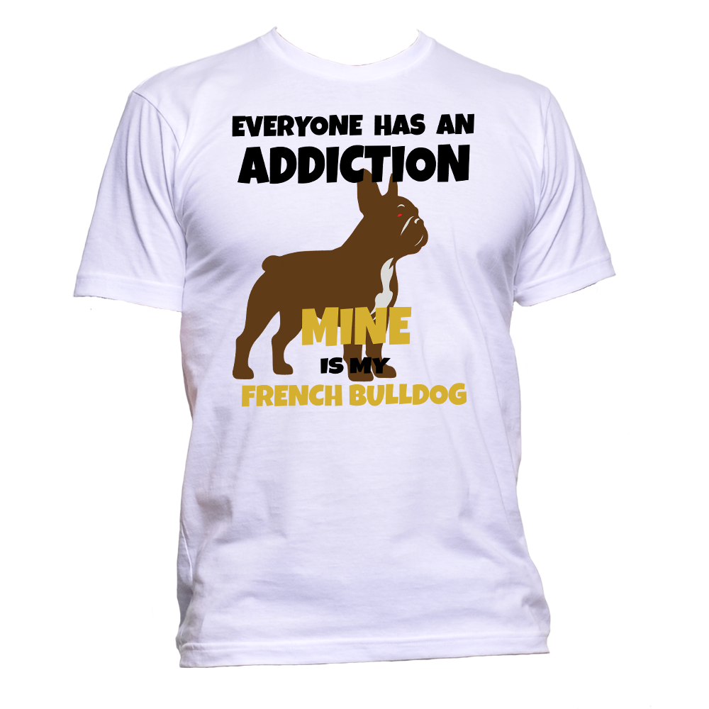 Short Sleeve T-Shirt: "Everyone Has an Addiction - Mine Happens to be my FRENCH BULLDOG" - FREE SHIPPING