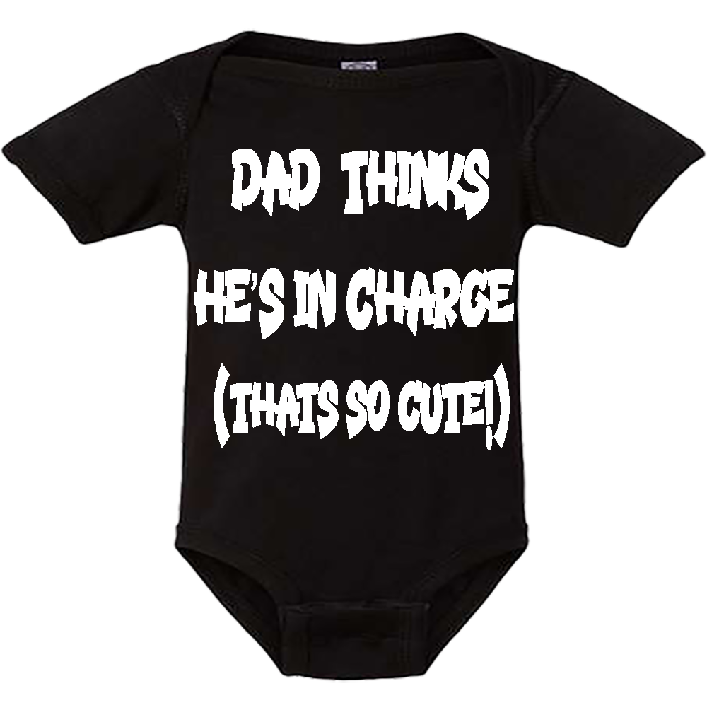 Infant Onesie: DAD THINKS HE'S IN CHARGE - THAT SO CUTE (S15)- FREE SHIPPING