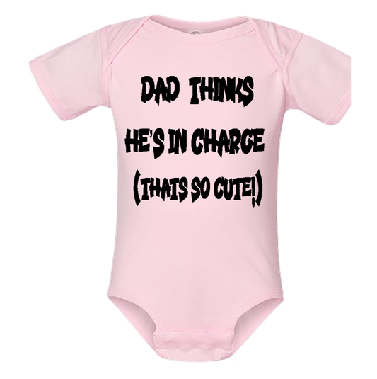 Infant Onesie: DAD THINKS HE'S IN CHARGE - THAT SO CUTE (S15)- FREE SHIPPING