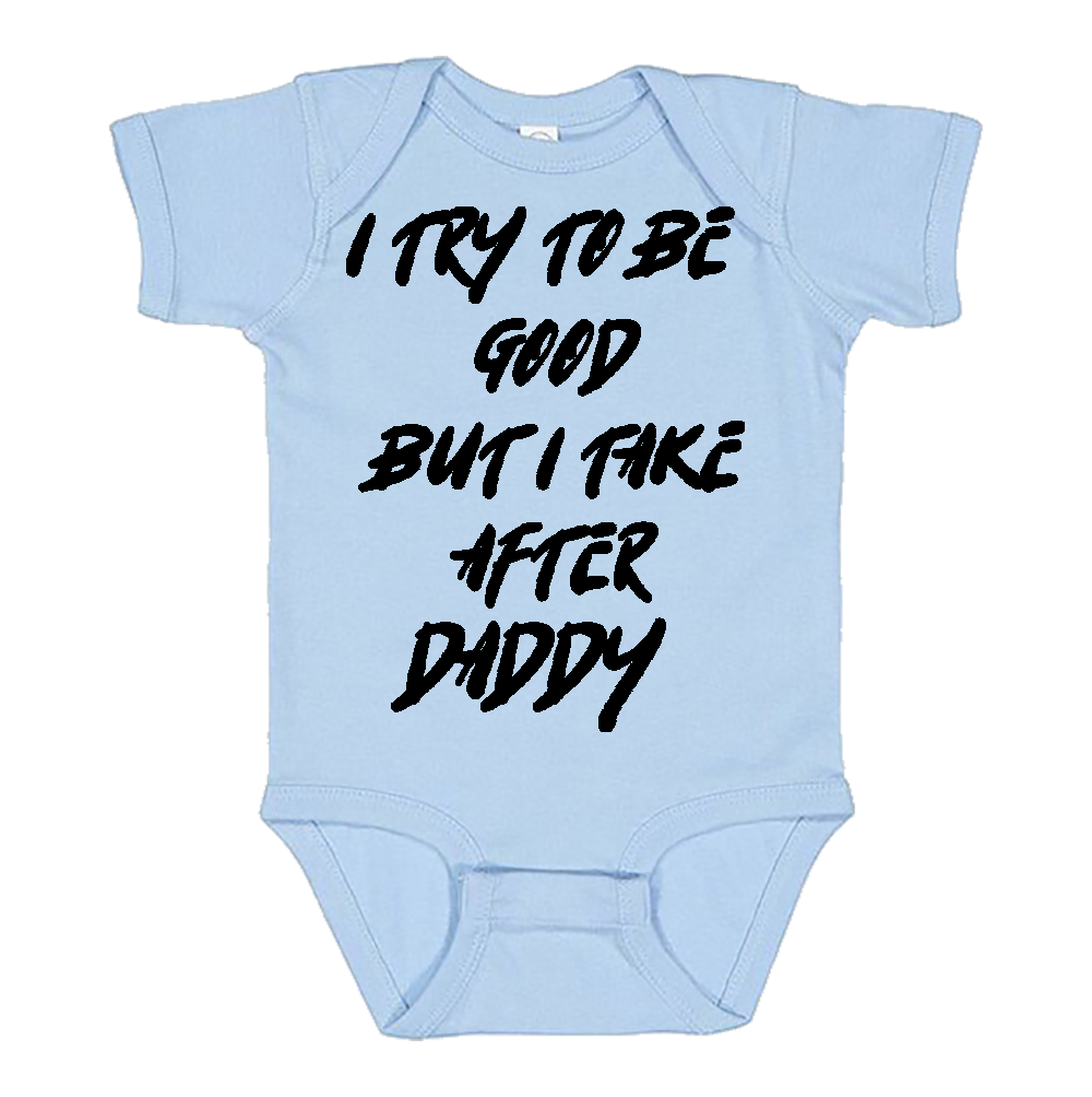 Infant Onesie: I TRY TO BE GOOD BUT I TAKE AFTER DADDY S18- FREE SHIPPING