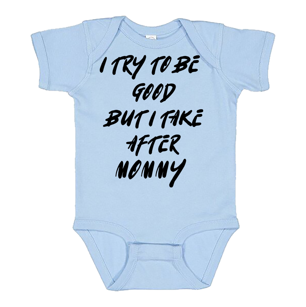 Infant Onesie: I TRY TO BE GOOD BUT I TAKE AFTER MOMMY (S19)- FREE SHIPPING