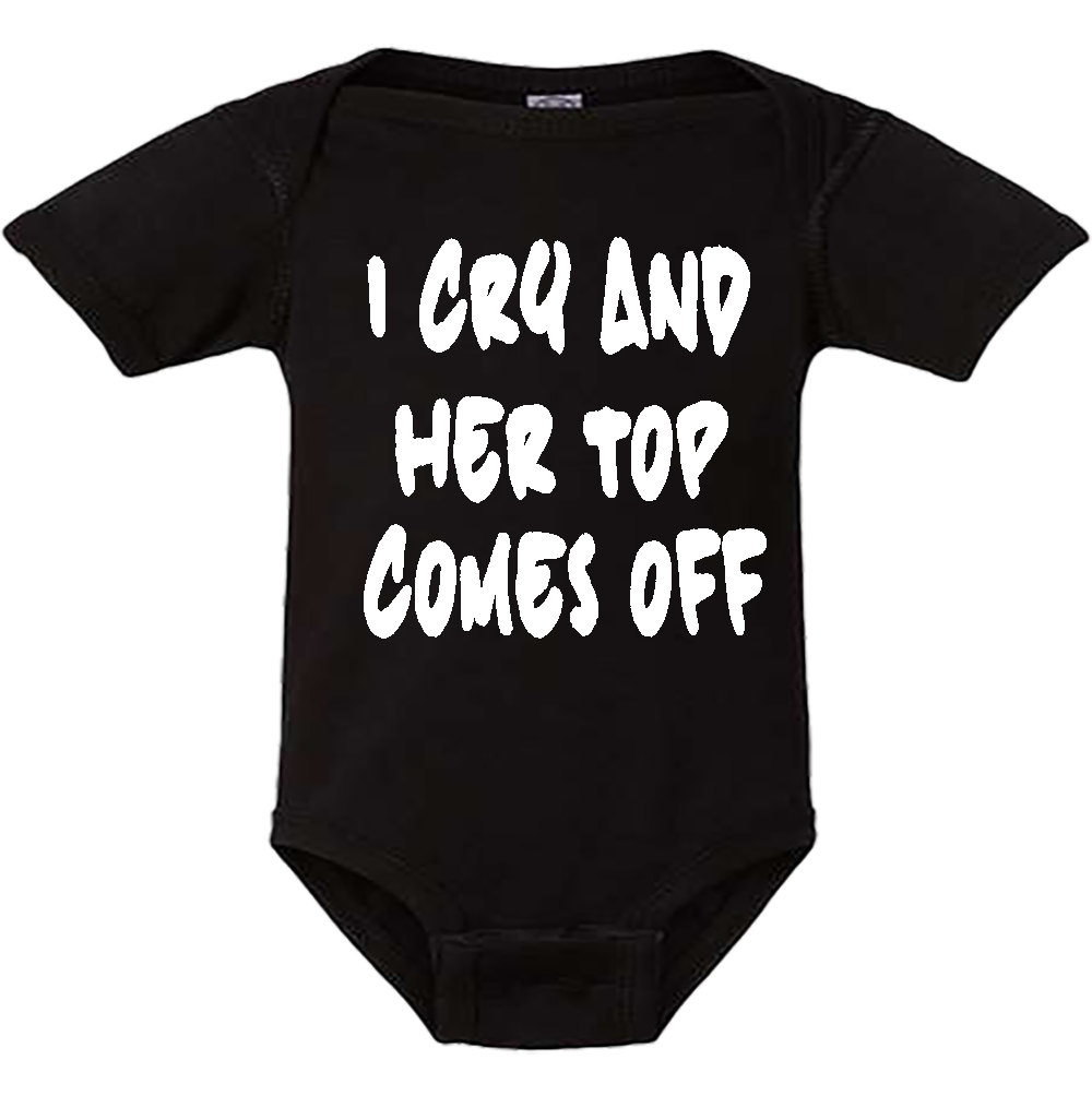 Infant Onesie: I CRY AND HER TOP COMES OFF (S25)- FREE SHIPPING
