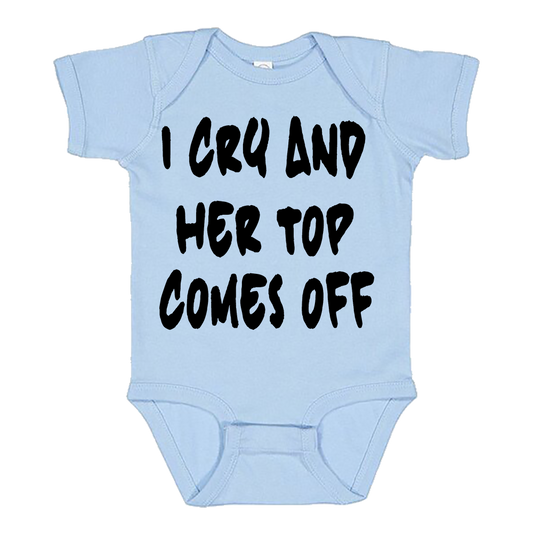 Infant Onesie: I CRY AND HER TOP COMES OFF (S25)- FREE SHIPPING