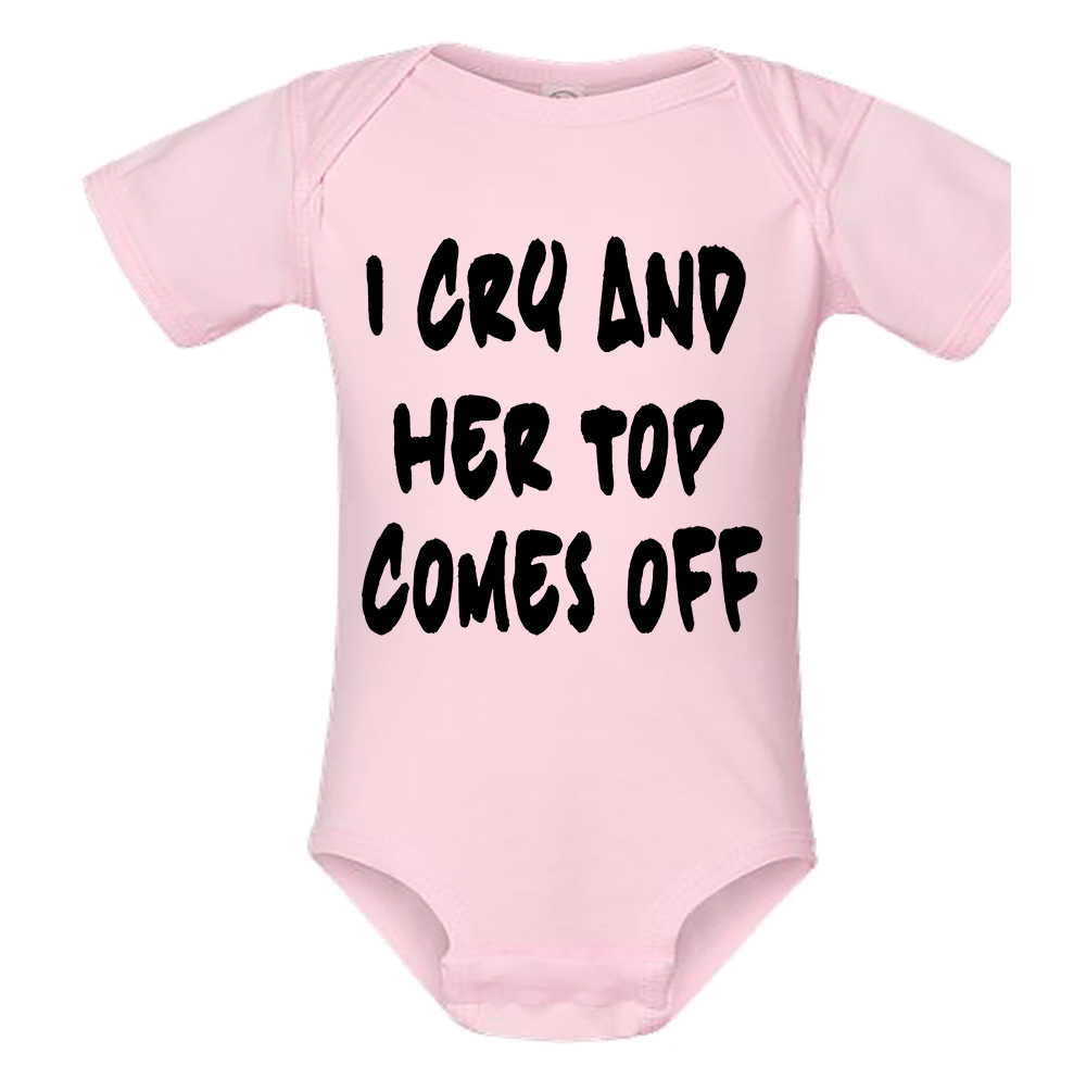 Infant Onesie: I CRY AND HER TOP COMES OFF (S25)- FREE SHIPPING