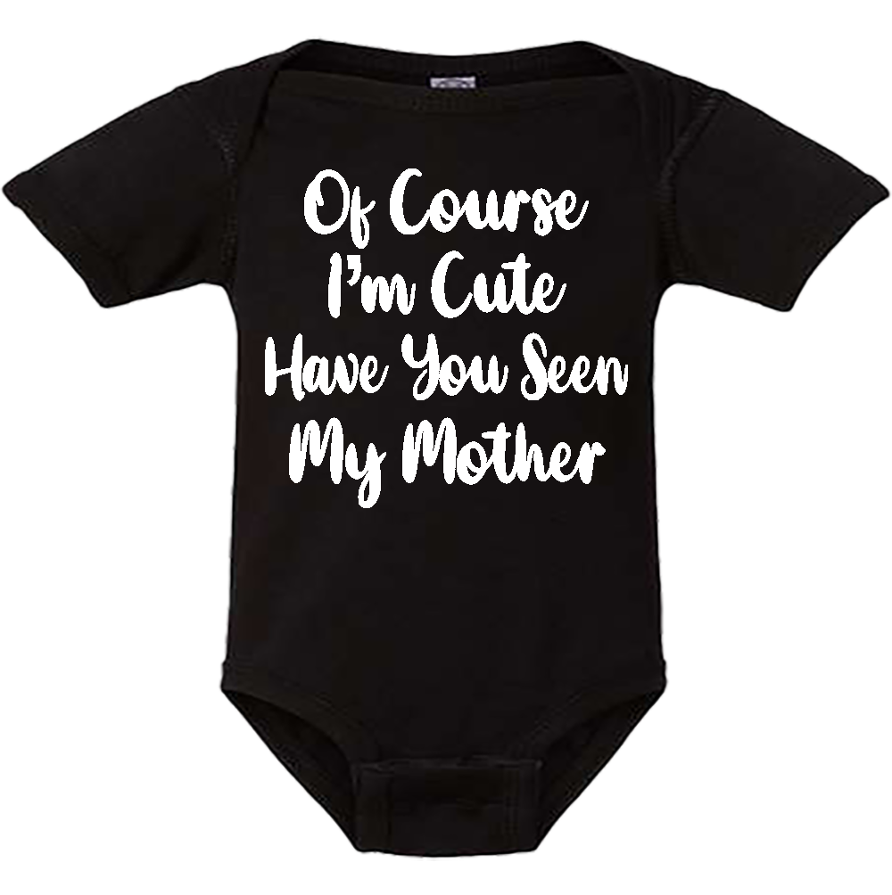 Infant Onesie: 0F COURSE I AM CUTE - HAVE YOU SEEN MY MOTHER (S6)- FREE SHIPPING