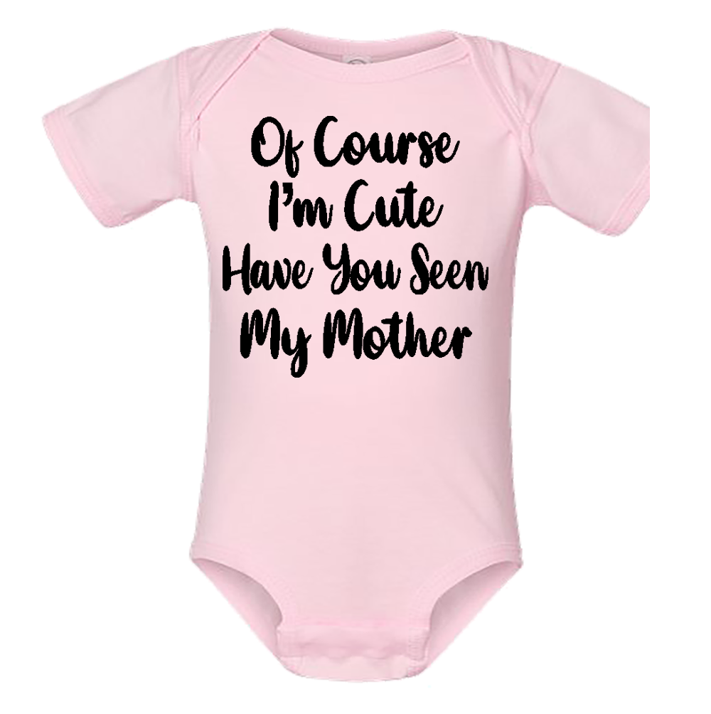 Infant Onesie: 0F COURSE I AM CUTE - HAVE YOU SEEN MY MOTHER (S6)- FREE SHIPPING