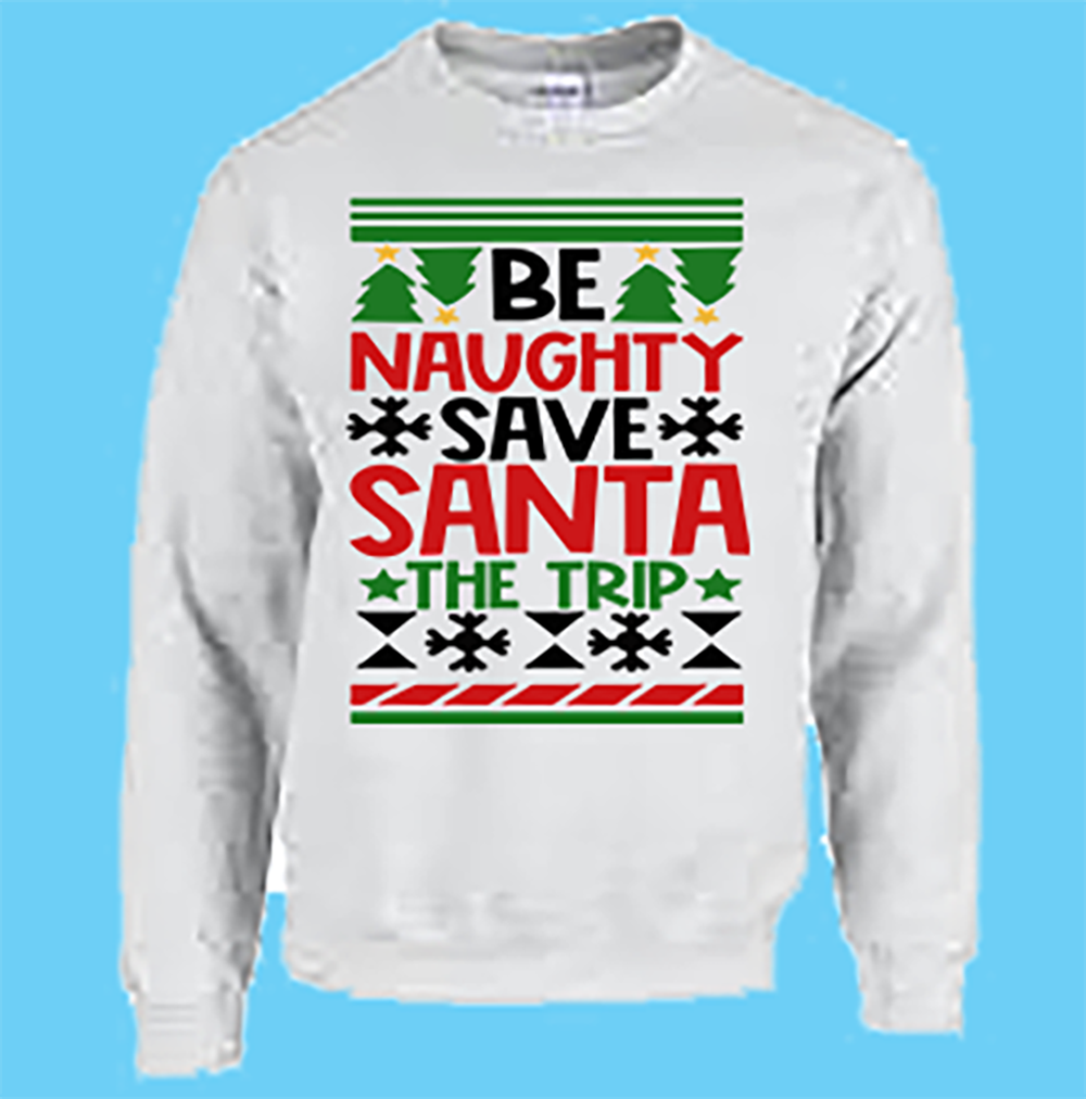 CREW SWEATSHIRT T-Shirt: "Be Naughty save Santa the Trip" - FREE SHIPPING