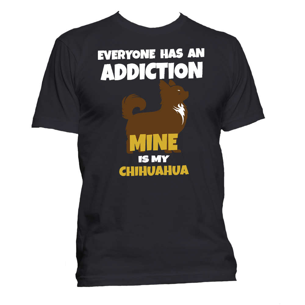 Short Sleeve T-Shirt: "Everyone Has an Addiction - Mine is my (CHIHUAHUA)" - FREE SHIPPING