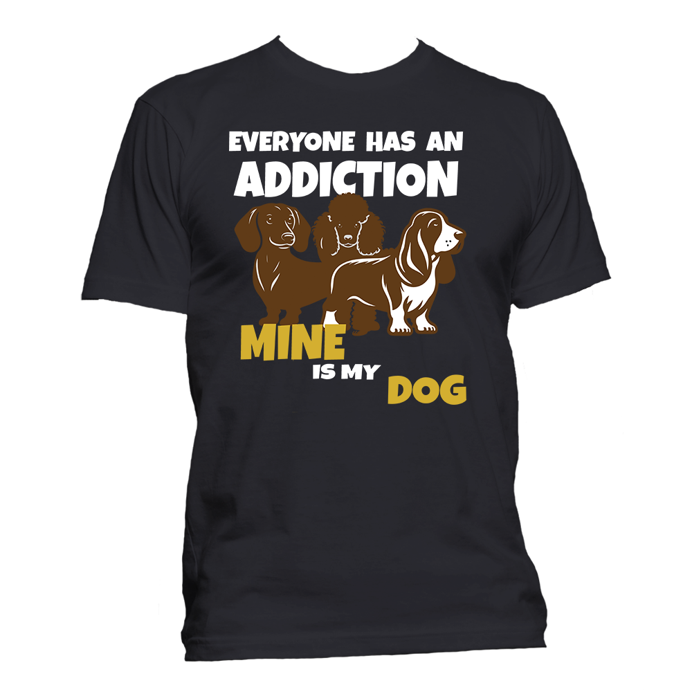 Short Sleeve T-Shirt: Everyone Has an Addiction - Mine is my DOG- FREE SHIPPING