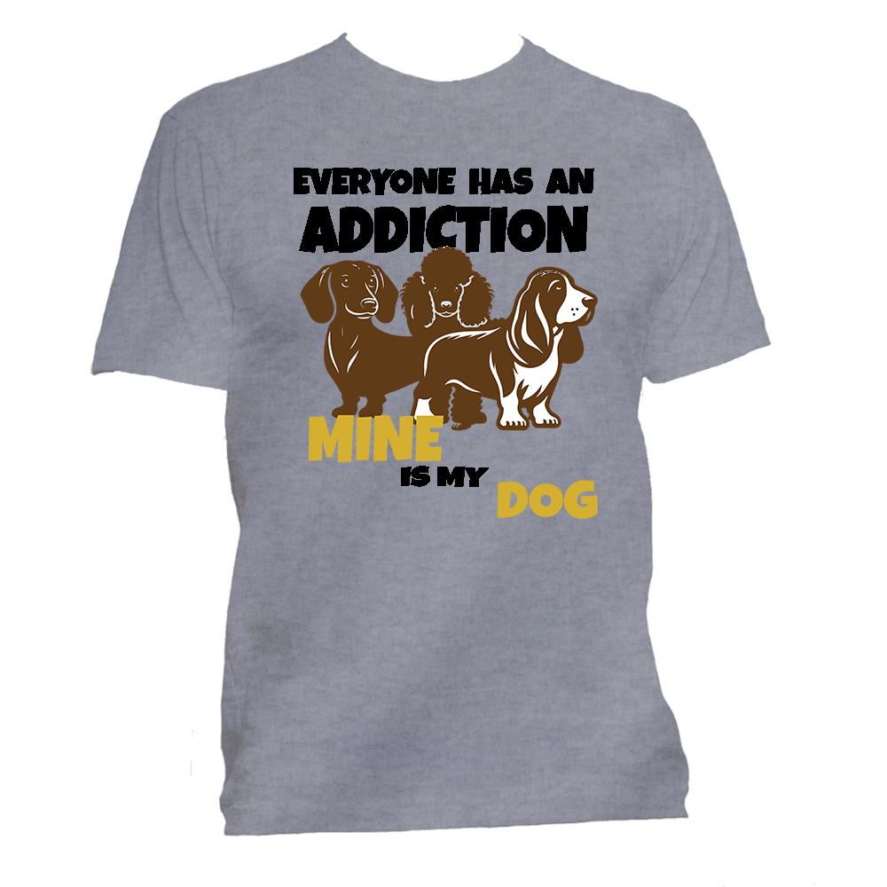 Short Sleeve T-Shirt: Everyone Has an Addiction - Mine is my DOG- FREE SHIPPING
