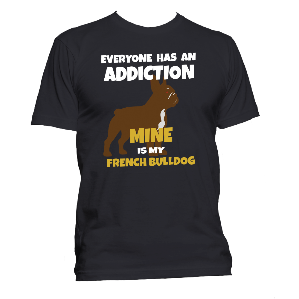 Short Sleeve T-Shirt: "Everyone Has an Addiction - Mine Happens to be my FRENCH BULLDOG" - FREE SHIPPING