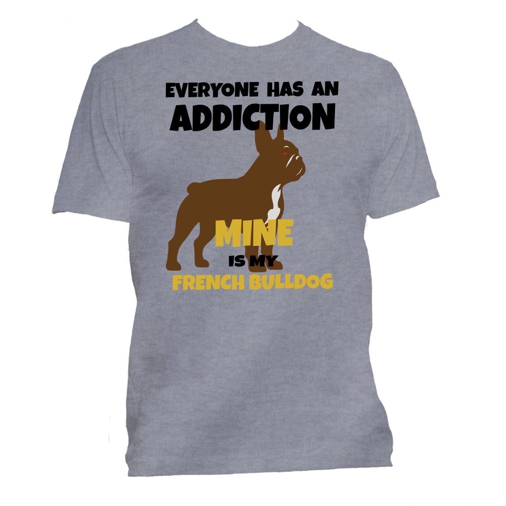 Short Sleeve T-Shirt: "Everyone Has an Addiction - Mine Happens to be my FRENCH BULLDOG" - FREE SHIPPING