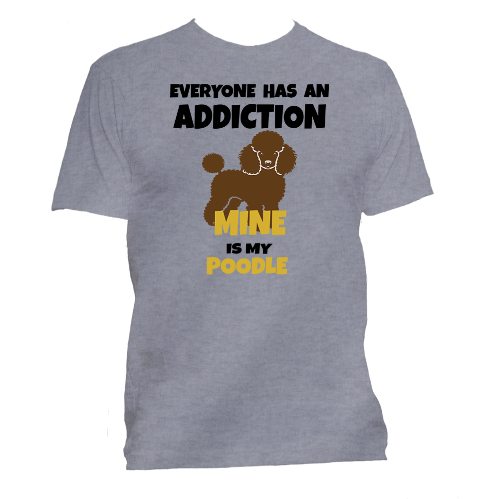 Short Sleeve T-Shirt: Everyone Has an Addiction - Mine  is my POODLE- FREE SHIPPING