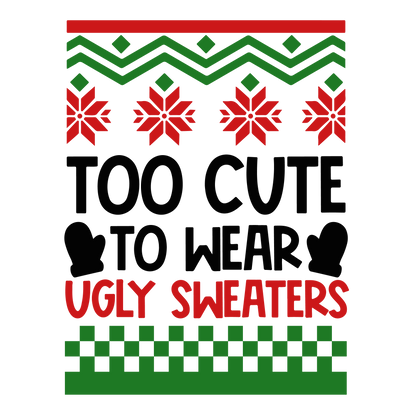 CREW SWEATSHIRT T-Shirt: "Too Cute to wear a Ugly Sweater " - FREE SHIPPING Christmas