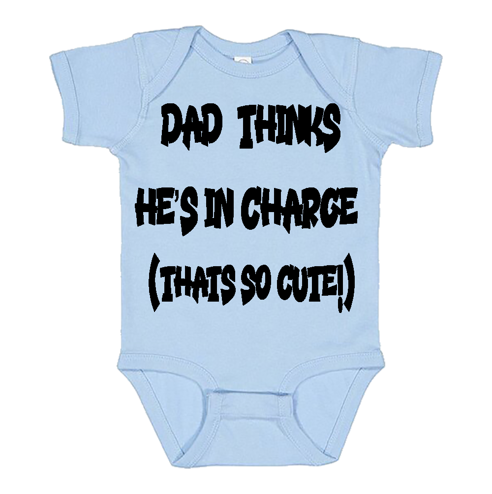Infant Onesie: DAD THINKS HE'S IN CHARGE - THAT SO CUTE (S15)- FREE SHIPPING