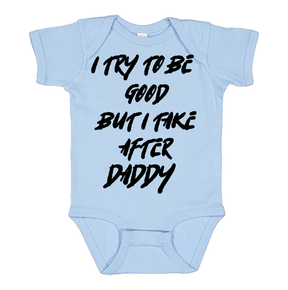 Infant Onesie: I TRY TO BE GOOD BUT I TAKE AFTER DADDY S18- FREE SHIPPING