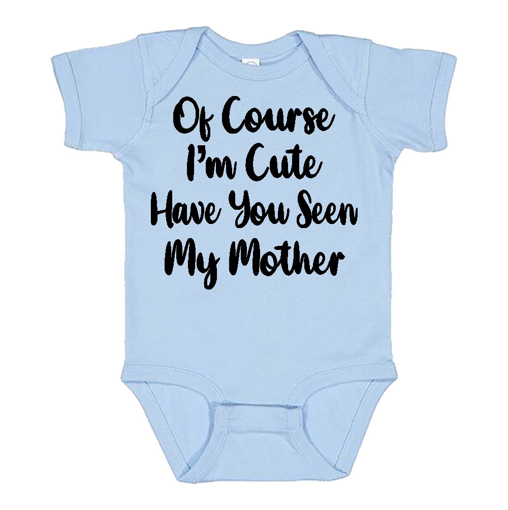 Infant Onesie: 0F COURSE I AM CUTE - HAVE YOU SEEN MY MOTHER (S6)- FREE SHIPPING