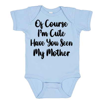 Infant Onesie: 0F COURSE I AM CUTE - HAVE YOU SEEN MY MOTHER (S6)- FREE SHIPPING