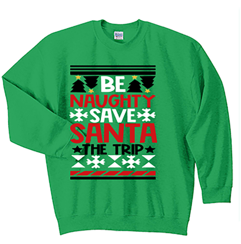 CREW SWEATSHIRT T-Shirt: "Be Naughty save Santa the Trip" - FREE SHIPPING
