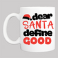 Personalized Christmas Coffee Mug: "Dear Santa Define Good" (2) - FREE SHIPPING - 2 SIDED